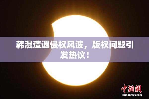韩漫遭遇侵权风波，版权问题引发热议！