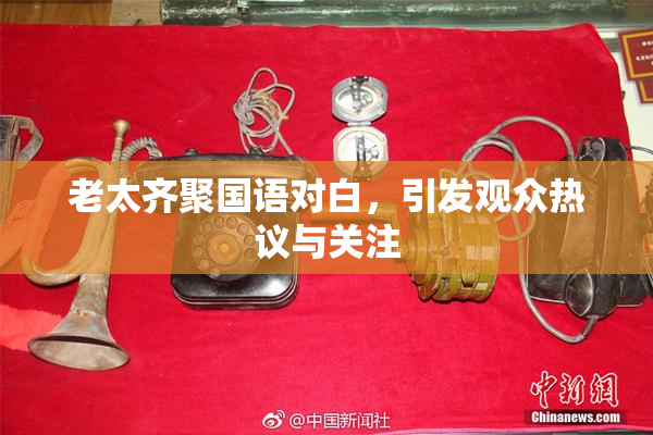 老太齐聚国语对白，引发观众热议与关注