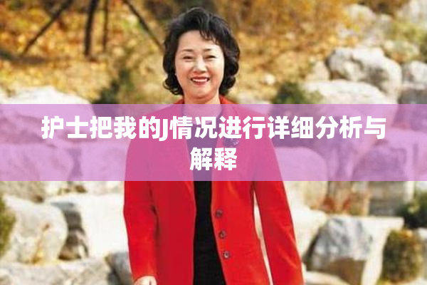 护士把我的J情况进行详细分析与解释