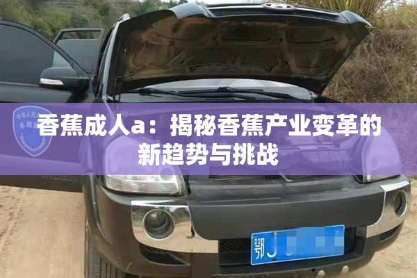 香蕉成人a：揭秘香蕉产业变革的新趋势与挑战