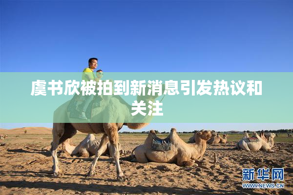 虞书欣被拍到新消息引发热议和关注
