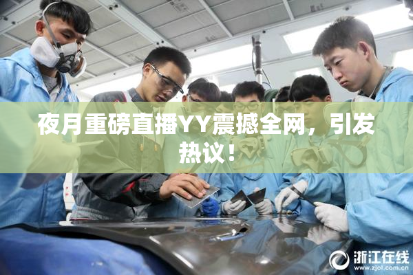 夜月重磅直播YY震撼全网，引发热议！