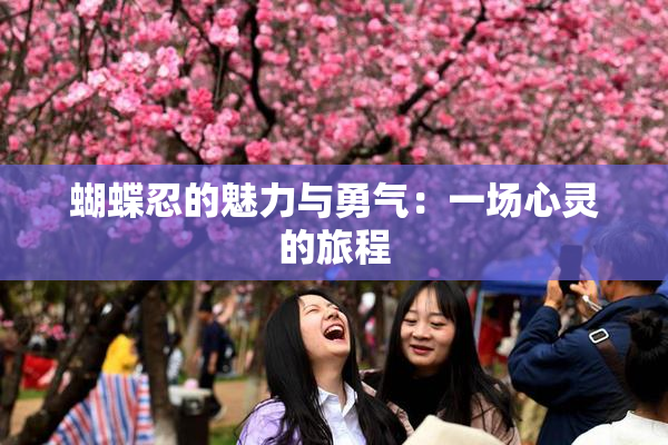 蝴蝶忍的魅力与勇气：一场心灵的旅程