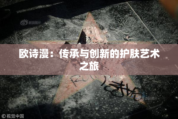 欧诗漫：传承与创新的护肤艺术之旅