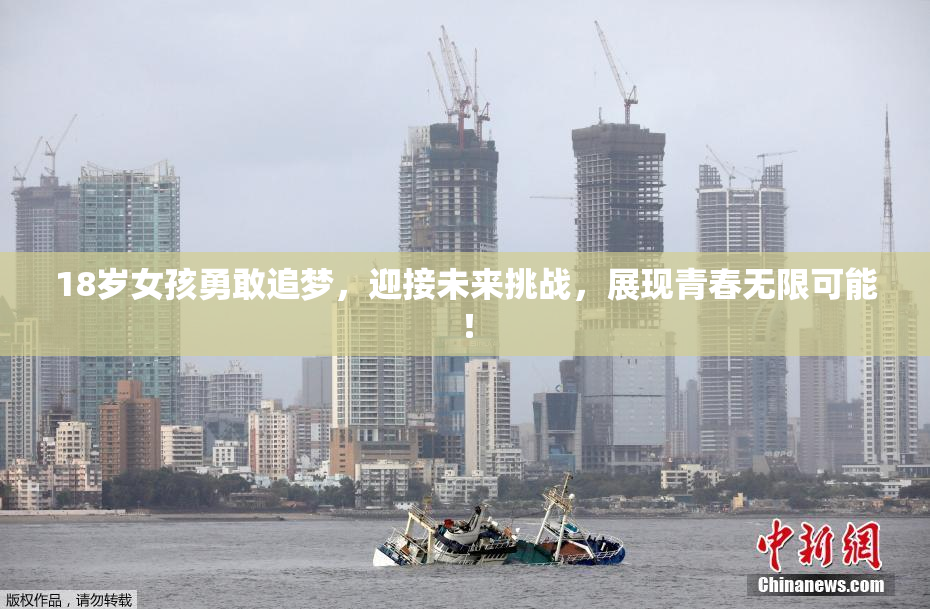 18岁女孩勇敢追梦，迎接未来挑战，展现青春无限可能！