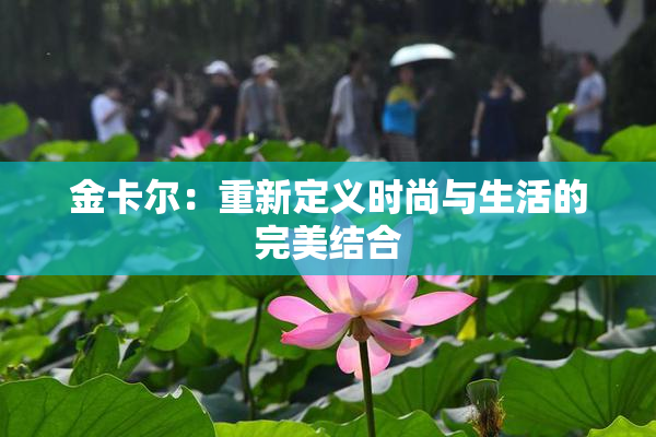 金卡尔：重新定义时尚与生活的完美结合