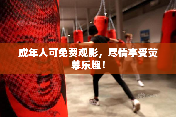 成年人可免费观影，尽情享受荧幕乐趣！