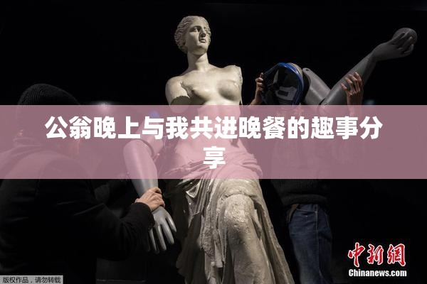 公翁晚上与我共进晚餐的趣事分享