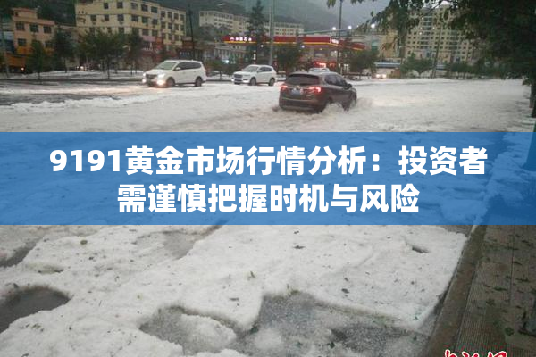 9191黄金市场行情分析：投资者需谨慎把握时机与风险