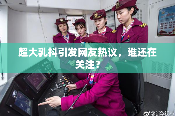 超大乳抖引发网友热议，谁还在关注？