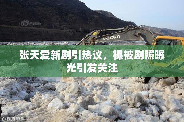 张天爱新剧引热议，裸被剧照曝光引发关注