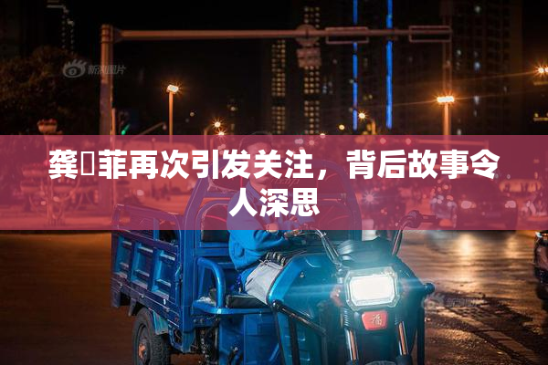 龚玥菲再次引发关注，背后故事令人深思