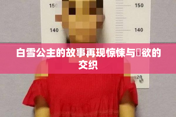 白雪公主的故事再现惊悚与婬欲的交织