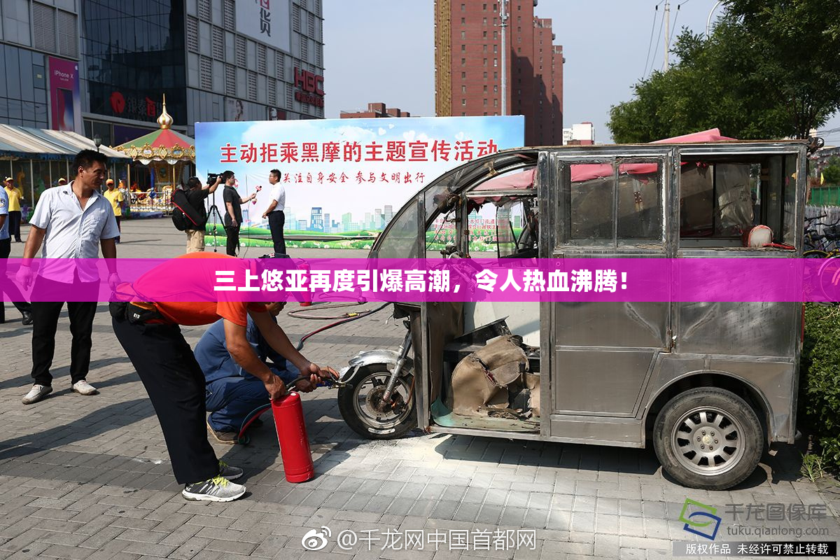 三上悠亚再度引爆高潮，令人热血沸腾！