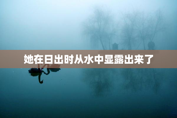 她在日出时从水中显露出来了