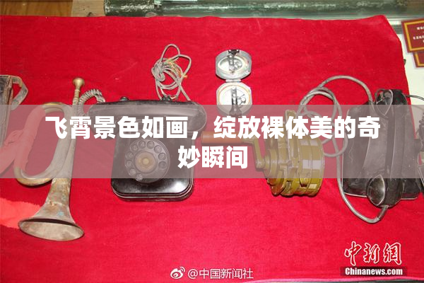 飞霄景色如画，绽放裸体美的奇妙瞬间