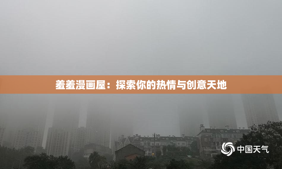 羞羞漫画屋：探索你的热情与创意天地