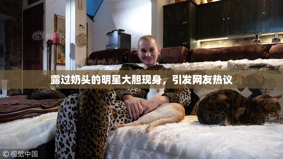 露过奶头的明星大胆现身，引发网友热议