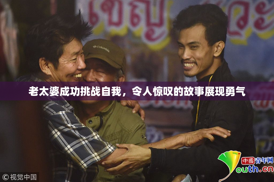 老太婆成功挑战自我，令人惊叹的故事展现勇气