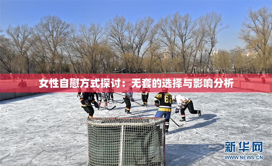 女性自慰方式探讨：无套的选择与影响分析