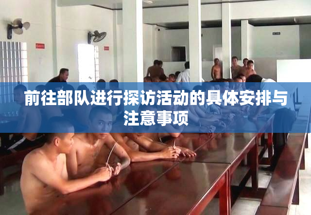 前往部队进行探访活动的具体安排与注意事项
