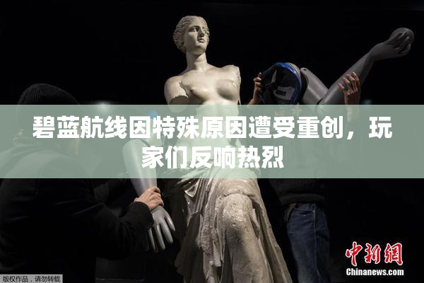 碧蓝航线因特殊原因遭受重创，玩家们反响热烈