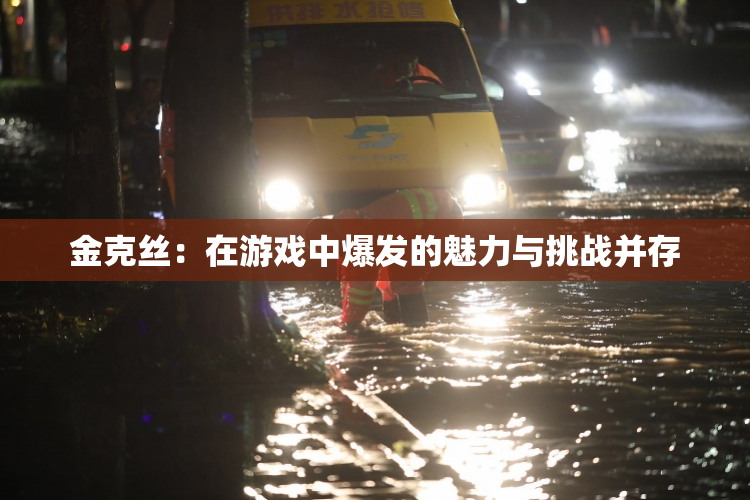金克丝：在游戏中爆发的魅力与挑战并存