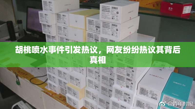 胡桃喷水事件引发热议，网友纷纷热议其背后真相