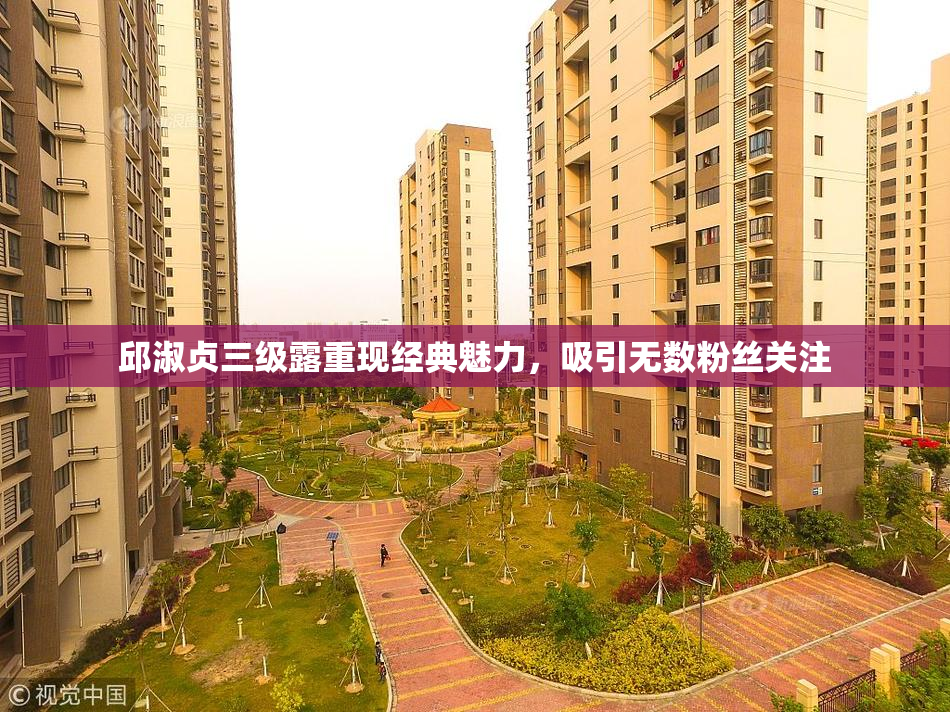 邱淑贞三级露重现经典魅力，吸引无数粉丝关注