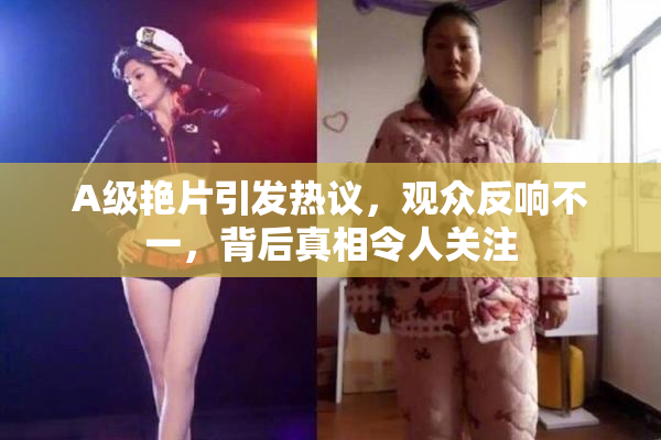 A级艳片引发热议，观众反响不一，背后真相令人关注