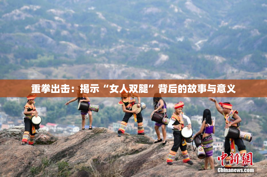 重拳出击：揭示“女人双腿”背后的故事与意义