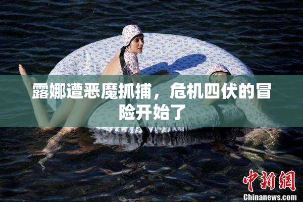 露娜遭恶魔抓捕，危机四伏的冒险开始了