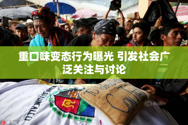 重口味变态行为曝光 引发社会广泛关注与讨论