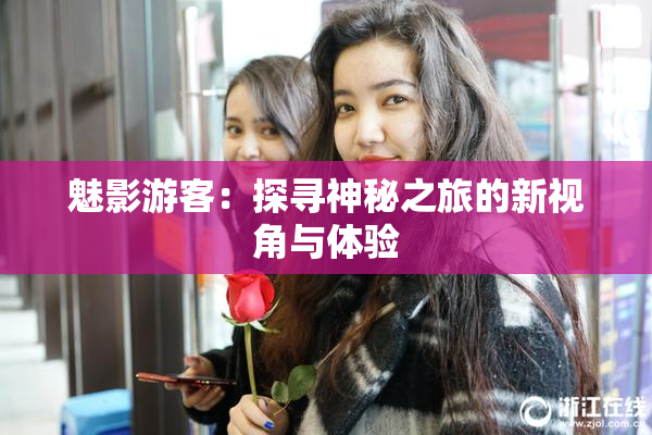 魅影游客：探寻神秘之旅的新视角与体验