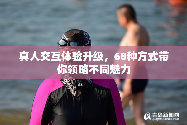 真人交互体验升级，68种方式带你领略不同魅力