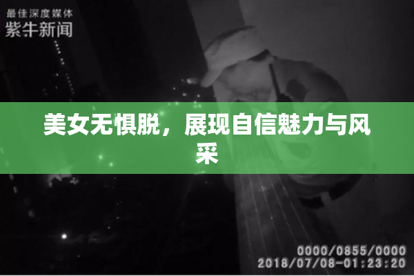 美女无惧脱，展现自信魅力与风采