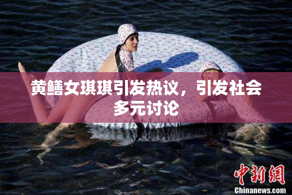 黄鳝女琪琪引发热议，引发社会多元讨论