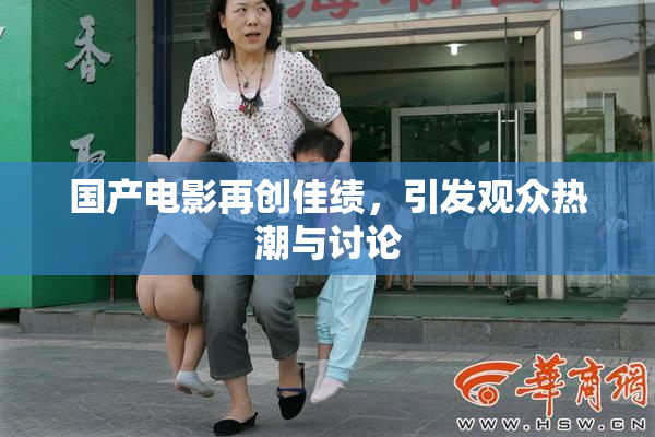 国产电影再创佳绩，引发观众热潮与讨论