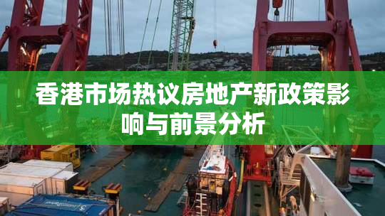 香港市场热议房地产新政策影响与前景分析
