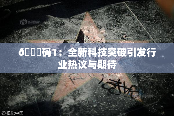 🈚码1：全新科技突破引发行业热议与期待