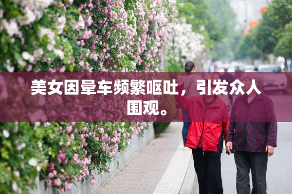 美女因晕车频繁呕吐，引发众人围观。