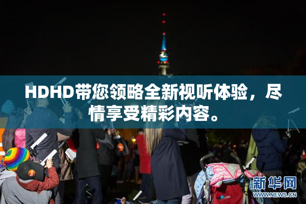 HDHD带您领略全新视听体验，尽情享受精彩内容。