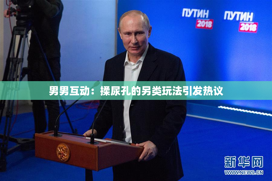 男男互动：揉尿孔的另类玩法引发热议