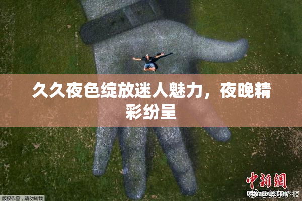 久久夜色绽放迷人魅力，夜晚精彩纷呈