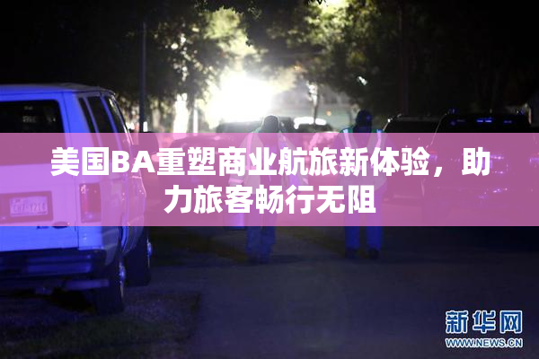 美国BA重塑商业航旅新体验，助力旅客畅行无阻