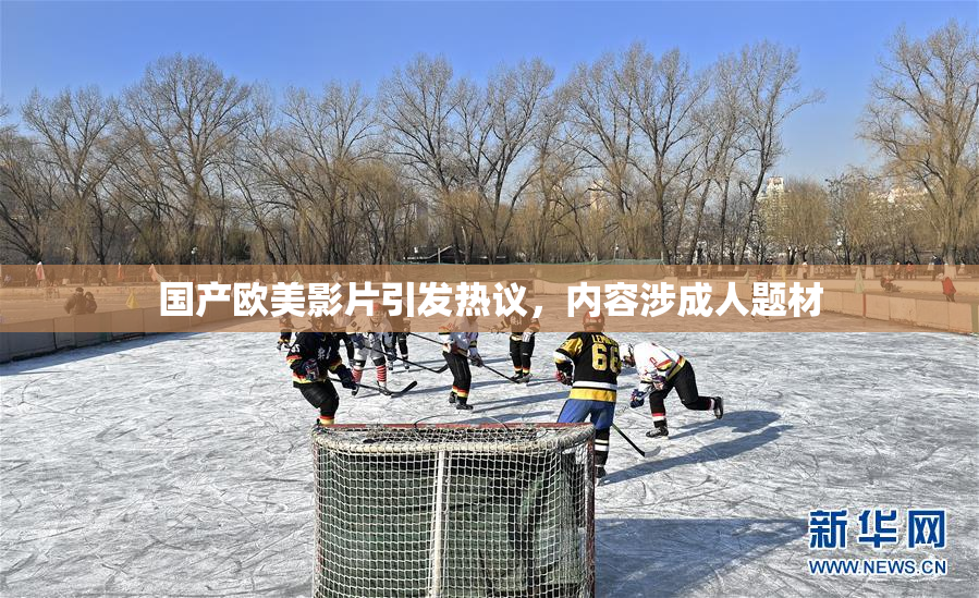 国产欧美影片引发热议，内容涉成人题材