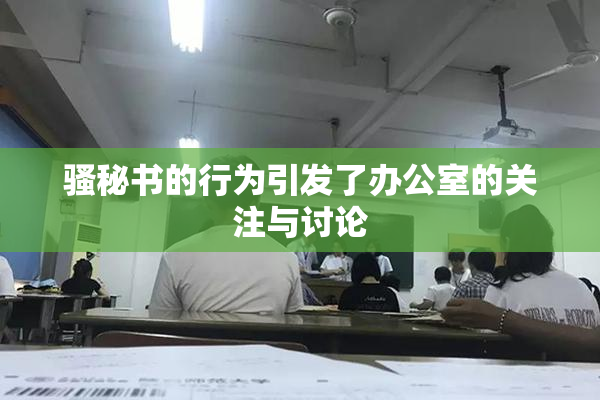 骚秘书的行为引发了办公室的关注与讨论