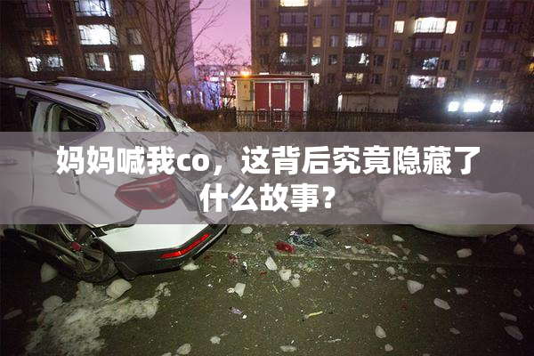 妈妈喊我co，这背后究竟隐藏了什么故事？