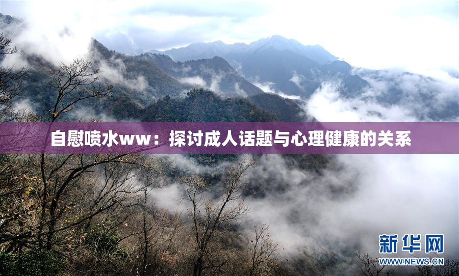 自慰喷水ww：探讨成人话题与心理健康的关系