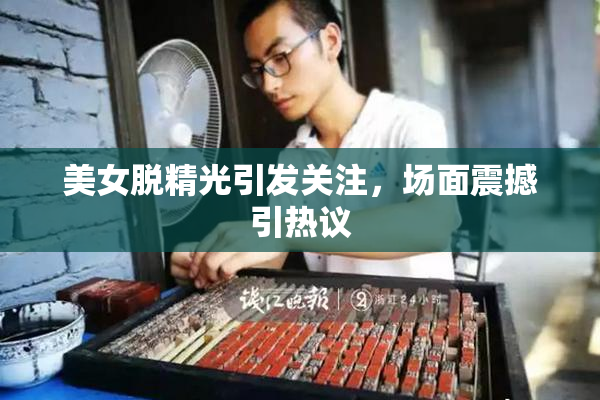 美女脱精光引发关注，场面震撼引热议